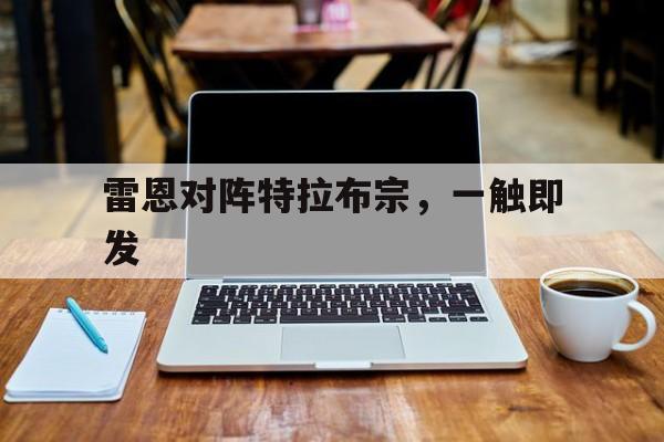 澳客官网app-关于雷恩对阵特拉布宗，一触即发的信息
